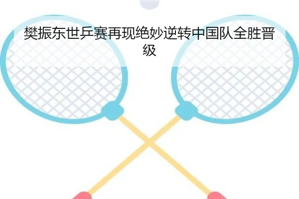 樊振东世乒赛再现绝妙逆转中国队全胜晋级（188sports）